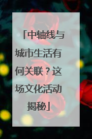 中轴线与城市生活有何关联？这场文化活动揭秘