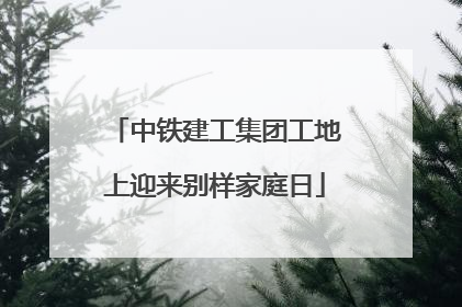 中铁建工集团工地上迎来别样家庭日