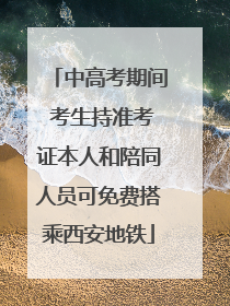 中高考期间 考生持准考证本人和陪同人员可免费搭乘西安地铁