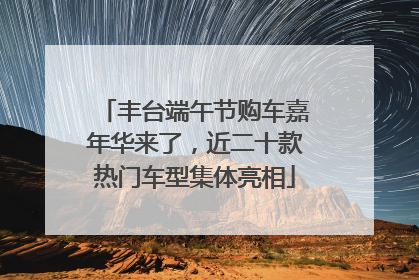 丰台端午节购车嘉年华来了，近二十款热门车型集体亮相