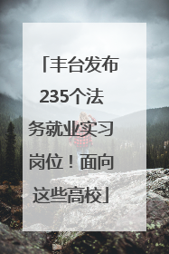 丰台发布235个法务就业实习岗位！面向这些高校