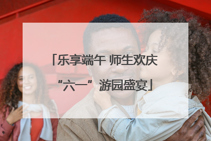 乐享端午 师生欢庆“六一”游园盛宴