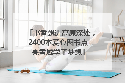书香飘进高原深处，2400本爱心图书点亮雪域学子梦想
