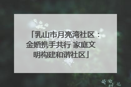 乳山市月亮湾社区:金婚携手共行 家庭文明构建和谐社区
