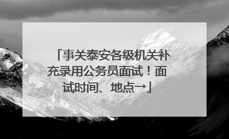 事关泰安各级机关补充录用公务员面试！面试时间、地点→