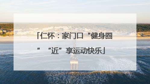仁怀：家门口“健身圈”“近”享运动快乐