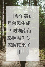 今年第1号台风生成！对湖南有影响吗？专家解读来了