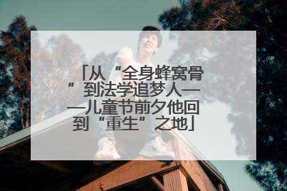 从“全身蜂窝骨”到法学追梦人——儿童节前夕他回到“重生”之地