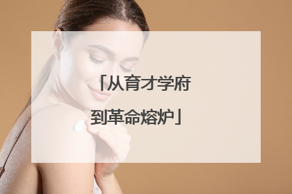 从育才学府到革命熔炉