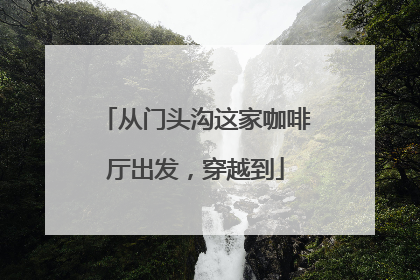 从门头沟这家咖啡厅出发，穿越到