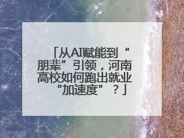 从AI赋能到“朋辈”引领，河南高校如何跑出就业“加速度”？