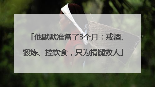 他默默准备了3个月：戒酒、锻炼、控饮食，只为捐髓救人