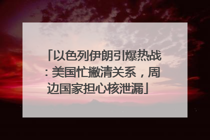以色列伊朗引爆热战：美国忙撇清关系，周边国家担心核泄漏
