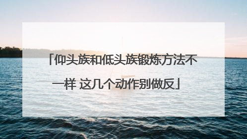 仰头族和低头族锻炼方法不一样 这几个动作别做反