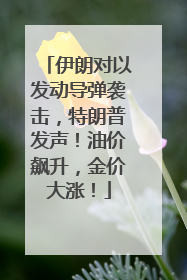 伊朗对以发动导弹袭击，特朗普发声！油价飙升，金价大涨！