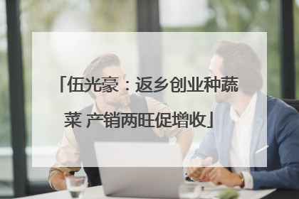 伍光豪：返乡创业种蔬菜 产销两旺促增收