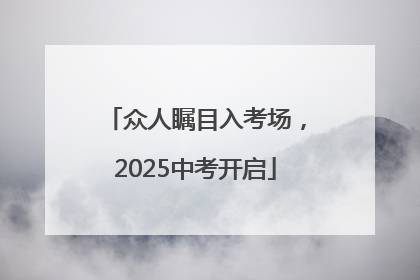 众人瞩目入考场，2025中考开启
