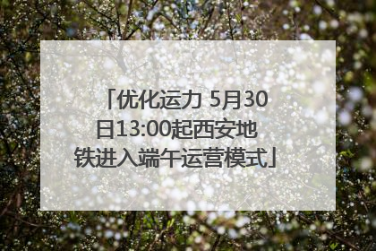 优化运力 5月30日13:00起西安地铁进入端午运营模式