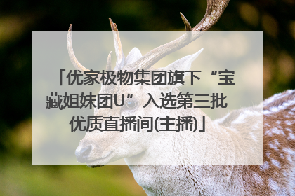 优家极物集团旗下“宝藏姐妹团U”入选第三批优质直播间(主播)