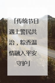 传统节日遇上警民共治，粽香温情融入平安守护
