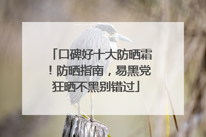 口碑好十大防晒霜！防晒指南，易黑党狂晒不黑别错过