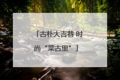 古朴大吉巷 时尚“菜古里”