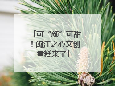 可“颜”可甜！闽江之心文创雪糕来了