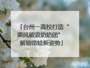台州一高校打造“乘风破浪奶奶团” 解锁带娃新姿势