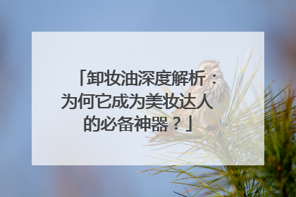 卸妆油深度解析：为何它成为美妆达人的必备神器？