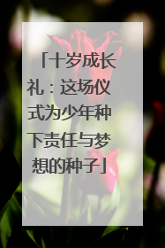 十岁成长礼：这场仪式为少年种下责任与梦想的种子