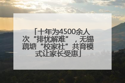 十年为4500余人次“排忧解难”，无锡藕塘“校家社”共育模式让家长受惠