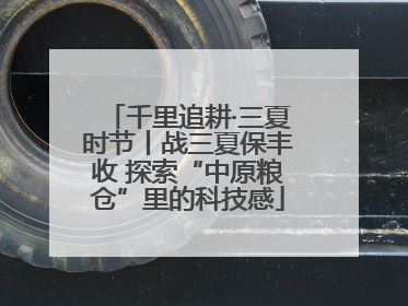 千里追耕·三夏时节丨战三夏保丰收 探索“中原粮仓”里的科技感