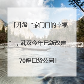 升级“家门口的幸福”，武汉今年已新改建70座口袋公园
