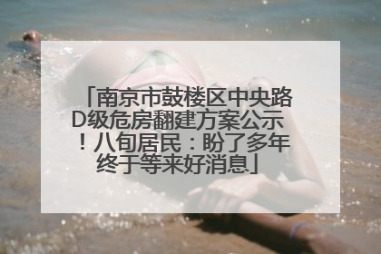 南京市鼓楼区中央路D级危房翻建方案公示！八旬居民：盼了多年终于等来好消息