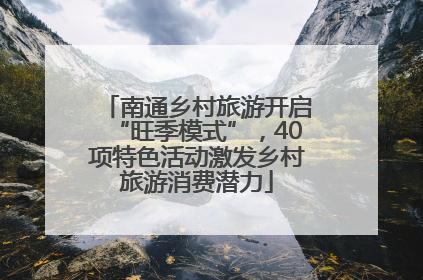 南通乡村旅游开启“旺季模式”，40项特色活动激发乡村旅游消费潜力