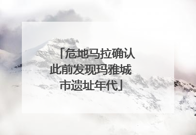 危地马拉确认此前发现玛雅城市遗址年代
