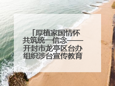 厚植家国情怀 共筑统一信念——开封市龙亭区台办组织涉台宣传教育进校园活动