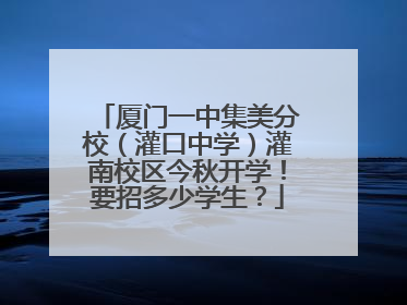 厦门一中集美分校（灌口中学）灌南校区今秋开学！要招多少学生？