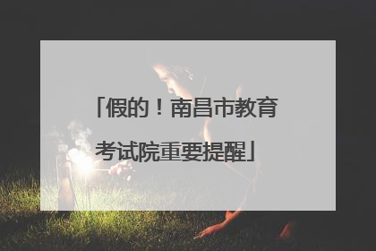 假的！南昌市教育考试院重要提醒