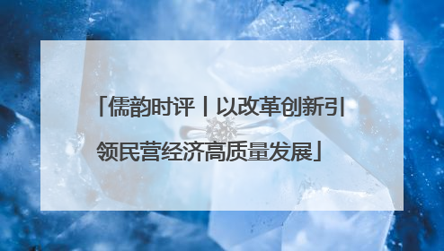 儒韵时评丨以改革创新引领民营经济高质量发展