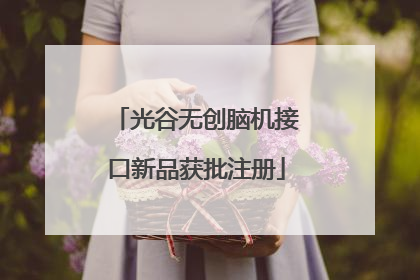 光谷无创脑机接口新品获批注册