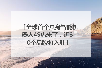 全球首个具身智能机器人4S店来了，近30个品牌将入驻