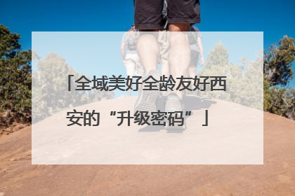 全域美好全龄友好西安的“升级密码”