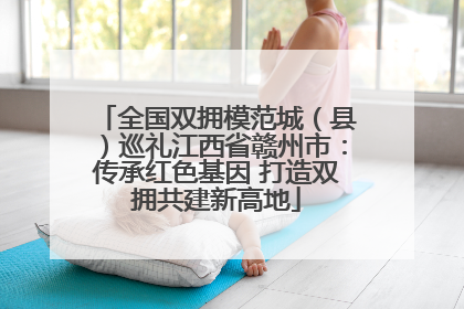 全国双拥模范城（县）巡礼江西省赣州市：传承红色基因 打造双拥共建新高地