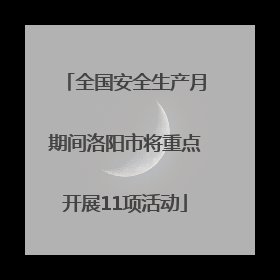 全国安全生产月期间洛阳市将重点开展11项活动