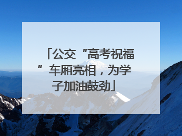 公交“高考祝福”车厢亮相，为学子加油鼓劲