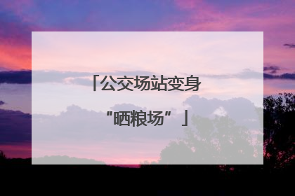 公交场站变身“晒粮场”