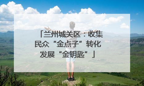兰州城关区：收集民众“金点子”转化发展“金钥匙”