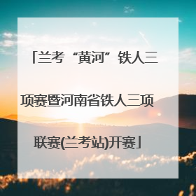兰考“黄河”铁人三项赛暨河南省铁人三项联赛(兰考站)开赛