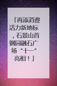 再添消费活力新地标，石景山首钢园融石广场“十一”亮相！